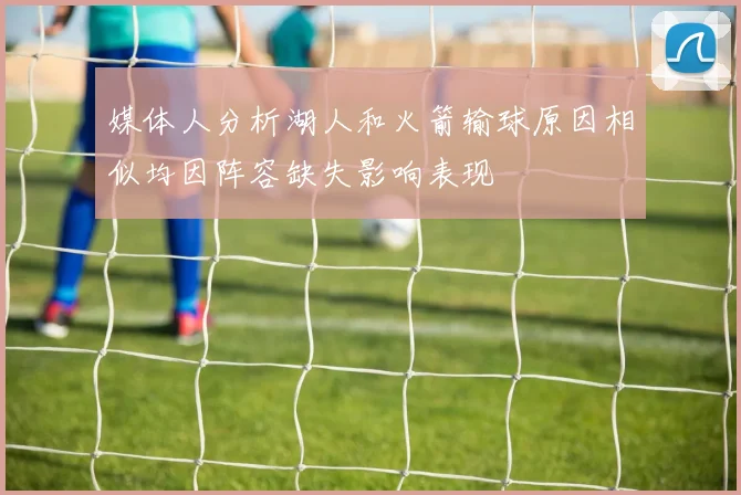 媒体人分析湖人和火箭输球原因相似均因阵容缺失影响表现