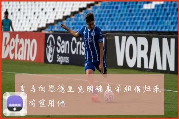 皇马向恩德里克明确表示租借归来后将重用他