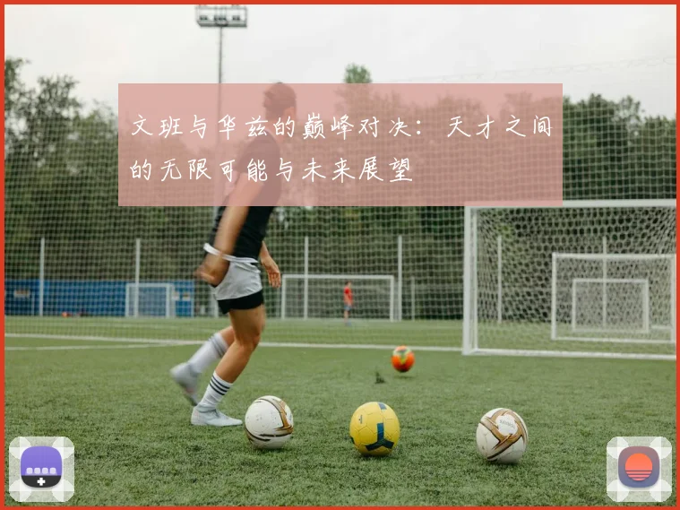 文班与华兹的巅峰对决：天才之间的无限可能与未来展望