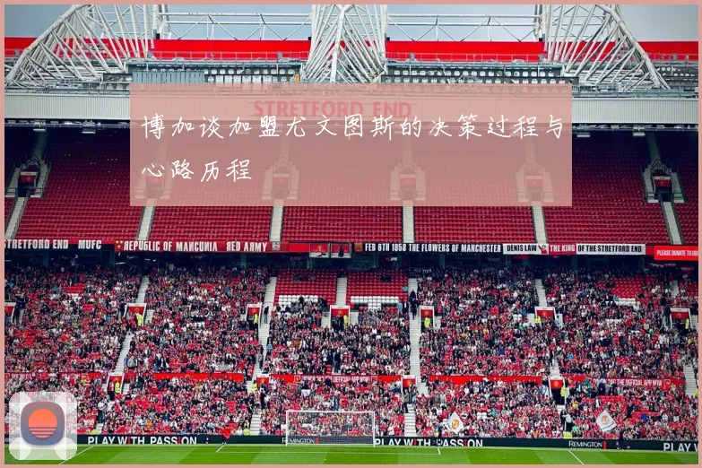 博加谈加盟尤文图斯的决策过程与心路历程