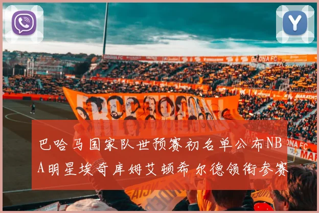 巴哈马国家队世预赛初名单公布NBA明星埃奇库姆艾顿希尔德领衔参赛阵容