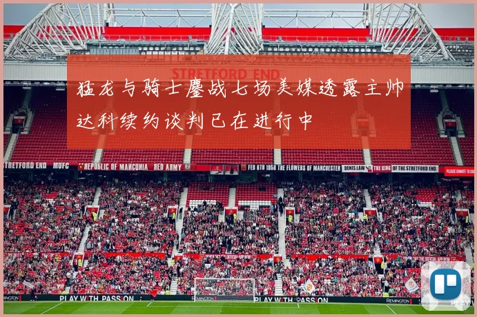 猛龙与骑士鏖战七场美媒透露主帅达科续约谈判已在进行中