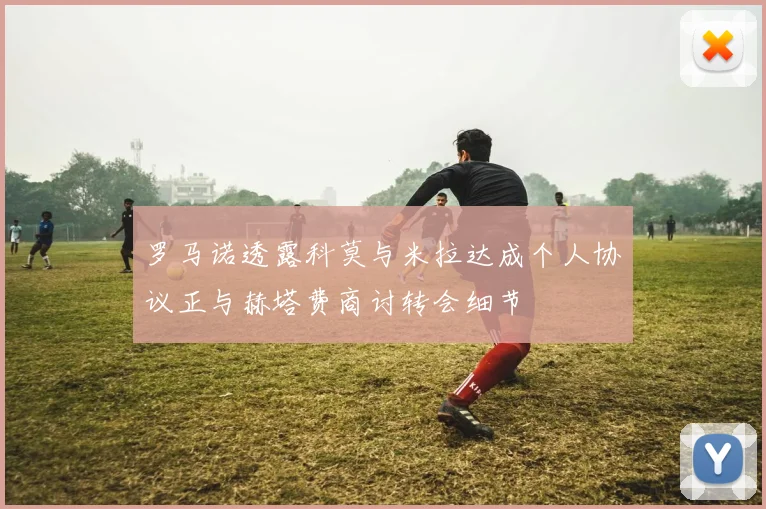 罗马诺透露科莫与米拉达成个人协议正与赫塔费商讨转会细节