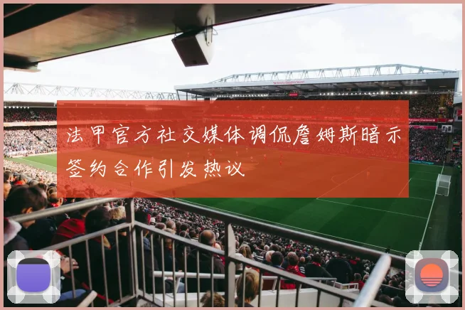 法甲官方社交媒体调侃詹姆斯暗示签约合作引发热议