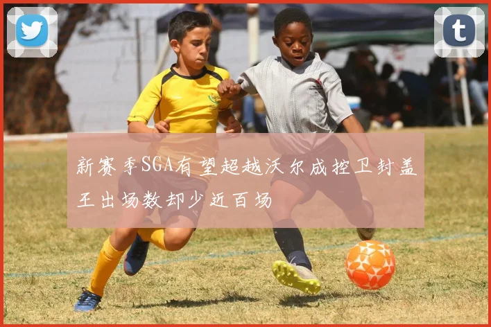 新赛季SGA有望超越沃尔成控卫封盖王出场数却少近百场