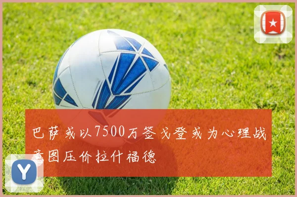 巴萨或以7500万签戈登或为心理战意图压价拉什福德